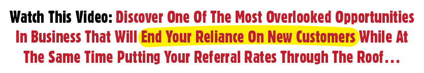 Watch This Video: Discover One Of The Most Overlooked Opportunities In Business That Will End Your Reliance On New Customers While At The Same Time Putting Your Referral Rates Through The Roof…